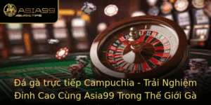 A Ga Truc Tiep Campuchia Trai Nghiem Inh Cao Cung Asia99 Trong The Gioi Ga Choi Online