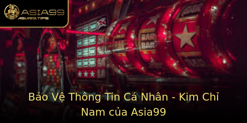 Bảo Vệ Thông Tin Cá Nhân - Kim Chỉ Nam của Asia99 Bảo Vệ Thông Tin Cá Nhân - Kim Chỉ Nam của Asia99