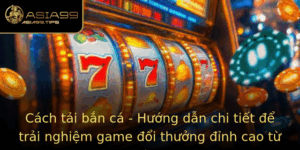 Cach Tai Ban Ca Huong Dan Chi Tiet E Trai Nghiem Game Oi Thuong Inh Cao Tu Asia99