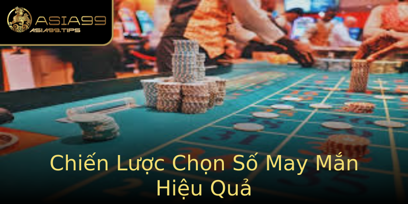 Chiến Lược Chọn Số May Mắn Hiệu Quả Chiến Lược Chọn Số May Mắn Hiệu Quả