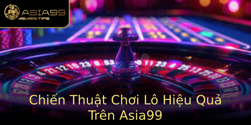 Chiến Thuật Chơi Lô Hiệu Quả Trên Asia99 Chiến Thuật Chơi Lô Hiệu Quả Trên Asia99