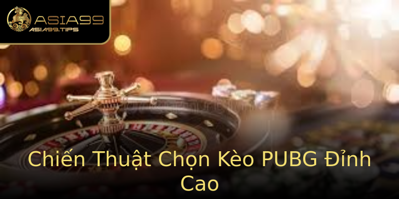 Chiến Thuật Chọn Kèo PUBG Đỉnh Cao Chiến Thuật Chọn Kèo PUBG Đỉnh Cao