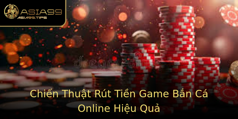 Chiến Thuật Rút Tiền Game Bắn Cá Online Hiệu Quả Chiến Thuật Rút Tiền Game Bắn Cá Online Hiệu Quả