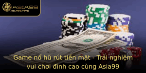 Game No Hu Rut Tien Mat Trai Nghiem Vui Choi Inh Cao Cung Asia99