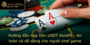 Huong Dan Nap Tien Usdt Asia99 An Toan Va De Dang Cho Nguoi Choi Game Online