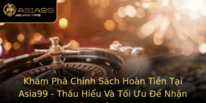 Kham Pha Chinh Sach Hoan Tien Tai Asia99 Thau Hieu Va Toi Uu E Nhan Uai Nhieu Hon