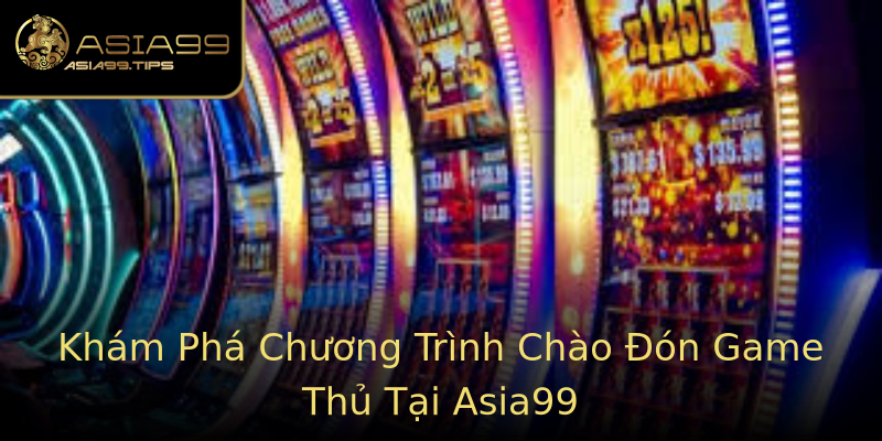 Khám Phá Chương Trình Chào Đón Game Thủ Tại Asia99 Khám Phá Chương Trình Chào Đón Game Thủ Tại Asia99