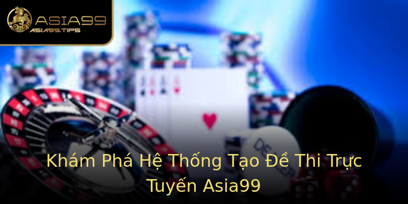 Khám Phá Hệ Thống Tạo Đề Thi Trực Tuyến Asia99 Khám Phá Hệ Thống Tạo Đề Thi Trực Tuyến Asia99