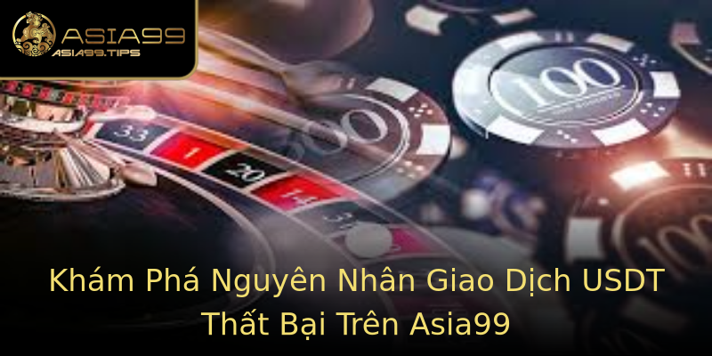 Khám Phá Nguyên Nhân Giao Dịch USDT Thất Bại Trên Asia99