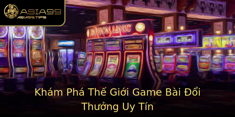 Khám Phá Thế Giới Game Bài Đổi Thưởng Uy Tín Khám Phá Thế Giới Game Bài Đổi Thưởng Uy Tín