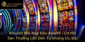 Khuyen Mai Nap Au Asia99 Co Hoi San Thuong Lon En Tu Nhung Uu Ai Hap Dan Nhat Nam 2025