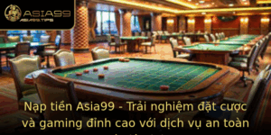 Nap Tien Asia99 Trai Nghiem At Cuoc Va Gaming Inh Cao Voi Dich Vu An Toan Va Tien Loi