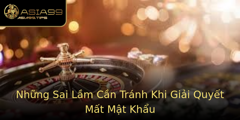 Những Sai Lầm Cần Tránh Khi Giải Quyết Mất Mật Khẩu Những Sai Lầm Cần Tránh Khi Giải Quyết Mất Mật Khẩu