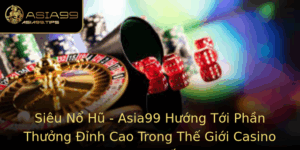 Sieu No Hu Asia99 Huong Toi Phan Thuong Inh Cao Trong The Gioi Casino Truc Tuyen