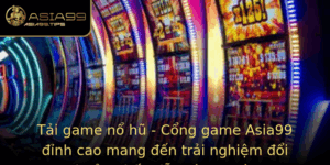 Tai Game No Hu Cong Game Asia99 Inh Cao Mang En Trai Nghiem Oi Thuong Hap Dan Va An Toan