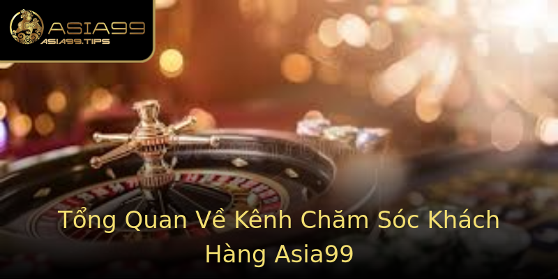 Tổng Quan Về Kênh Chăm Sóc Khách Hàng Asia99 Tổng Quan Về Kênh Chăm Sóc Khách Hàng Asia99