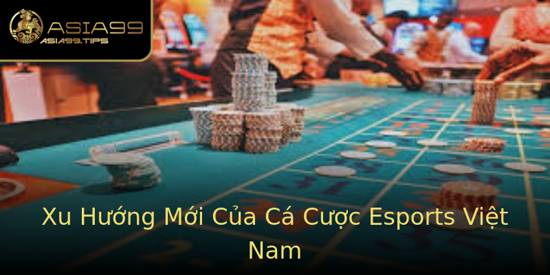 Xu Hướng Mới Của Cá Cược Esports Việt Nam Xu Hướng Mới Của Cá Cược Esports Việt Nam